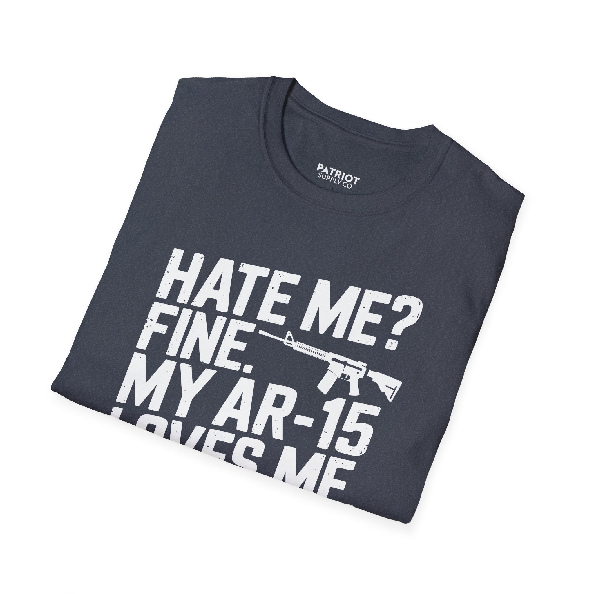 Hate Me? Fine. My AR-15 Loves Me. - Second Amendment Pride T-Shirt