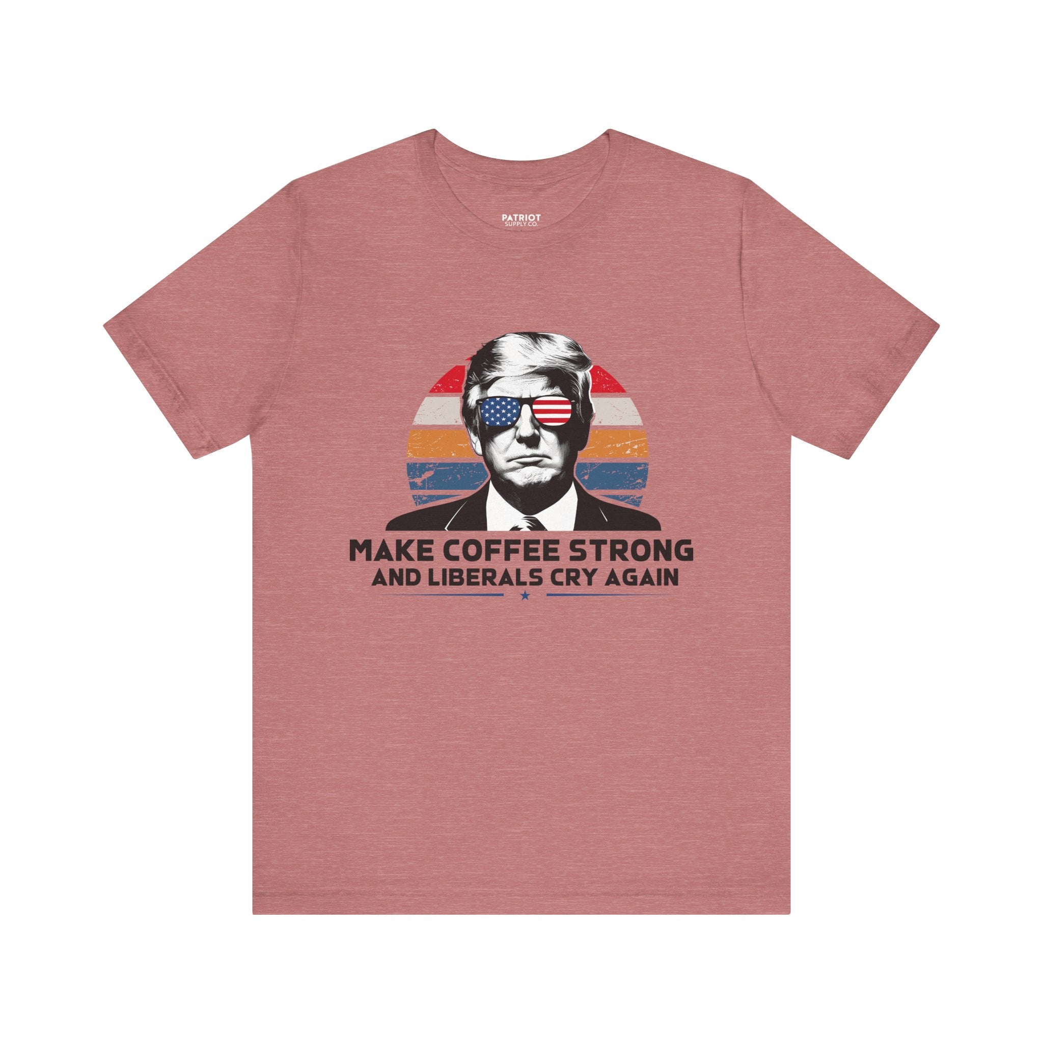 Make Coffee Strong & Liberals Cry Again T-Shirt - Conservative Political Humor Tee | Coffee Lover Apparel