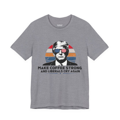 Make Coffee Strong &amp; Liberals Cry Again T-Shirt - Conservative Political Humor Tee | Coffee Lover Apparel