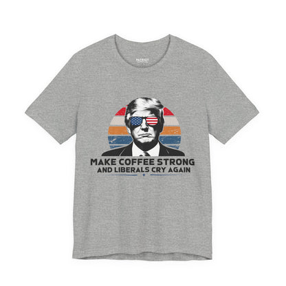 Make Coffee Strong &amp; Liberals Cry Again T-Shirt - Conservative Political Humor Tee | Coffee Lover Apparel