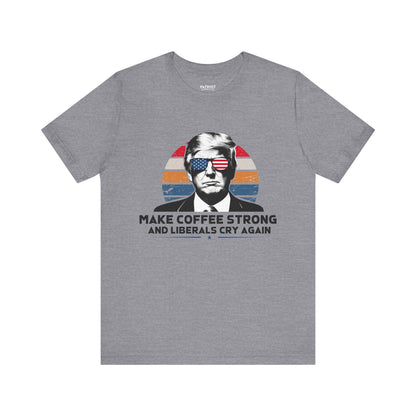Make Coffee Strong &amp; Liberals Cry Again T-Shirt - Conservative Political Humor Tee | Coffee Lover Apparel