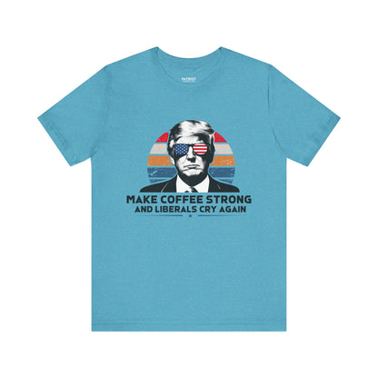 Make Coffee Strong &amp; Liberals Cry Again T-Shirt - Conservative Political Humor Tee | Coffee Lover Apparel