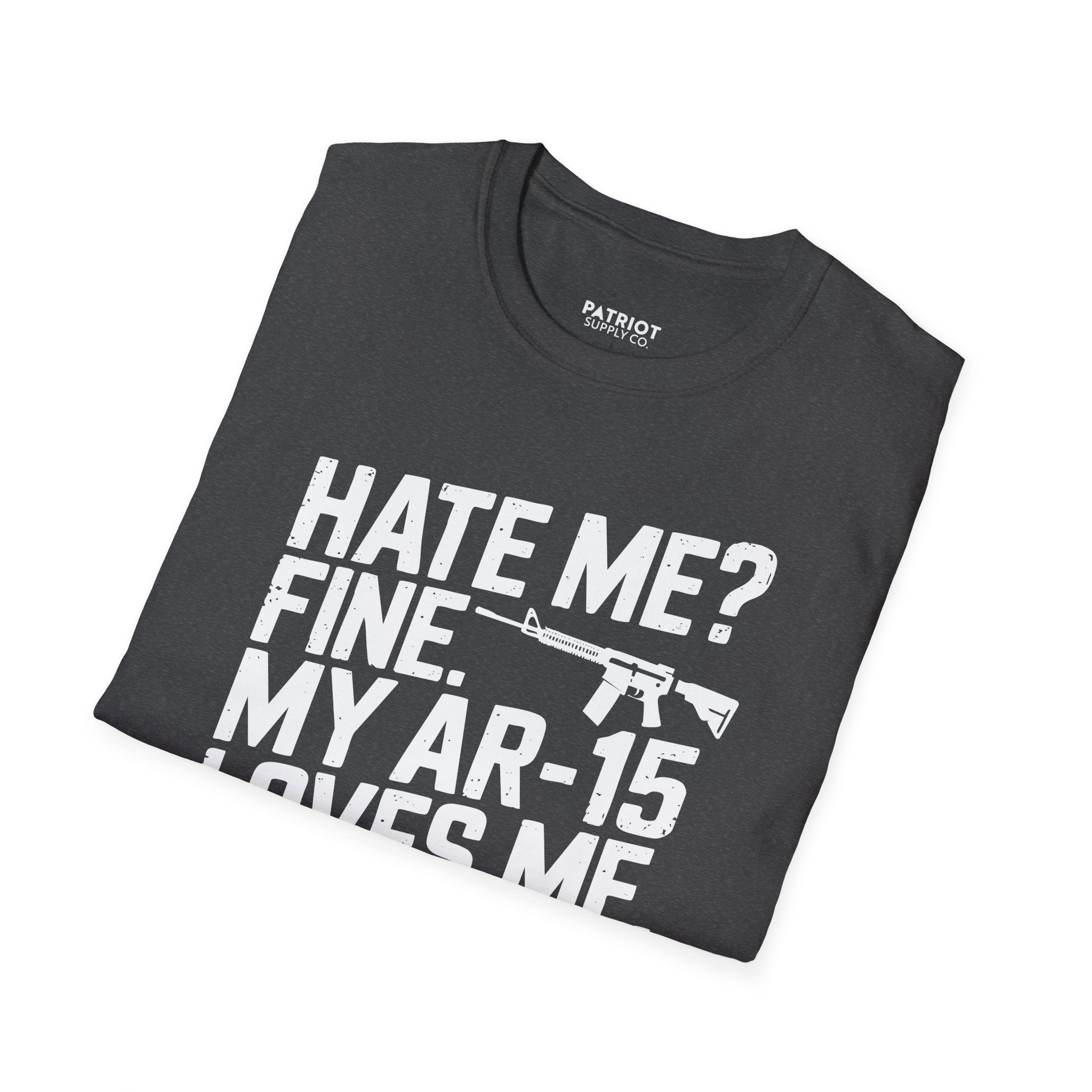Hate Me? Fine. My AR-15 Loves Me. - Second Amendment Pride T-Shirt