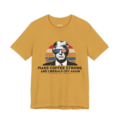 Make Coffee Strong &amp; Liberals Cry Again T-Shirt - Conservative Political Humor Tee | Coffee Lover Apparel