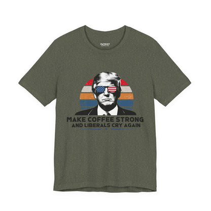Make Coffee Strong &amp; Liberals Cry Again T-Shirt - Conservative Political Humor Tee | Coffee Lover Apparel