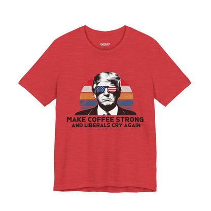 Make Coffee Strong &amp; Liberals Cry Again T-Shirt - Conservative Political Humor Tee | Coffee Lover Apparel