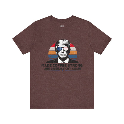Make Coffee Strong &amp; Liberals Cry Again T-Shirt - Conservative Political Humor Tee | Coffee Lover Apparel