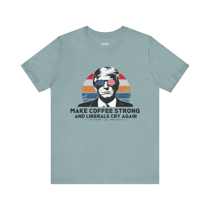 Make Coffee Strong &amp; Liberals Cry Again T-Shirt - Conservative Political Humor Tee | Coffee Lover Apparel