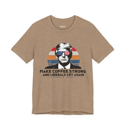 Make Coffee Strong &amp; Liberals Cry Again T-Shirt - Conservative Political Humor Tee | Coffee Lover Apparel