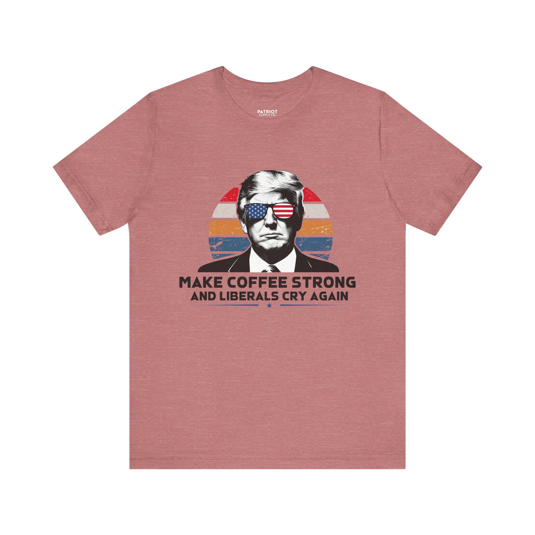 Make Coffee Strong &amp; Liberals Cry Again T-Shirt - Conservative Political Humor Tee | Coffee Lover Apparel - Patriot Supply Co.