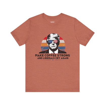 Make Coffee Strong &amp; Liberals Cry Again T-Shirt - Conservative Political Humor Tee | Coffee Lover Apparel - Patriot Supply Co.