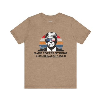 Make Coffee Strong &amp; Liberals Cry Again T-Shirt - Conservative Political Humor Tee | Coffee Lover Apparel - Patriot Supply Co.