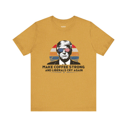 Make Coffee Strong &amp; Liberals Cry Again T-Shirt - Conservative Political Humor Tee | Coffee Lover Apparel - Patriot Supply Co.