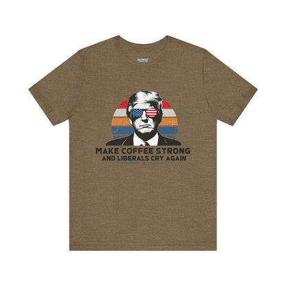 Make Coffee Strong &amp; Liberals Cry Again T-Shirt - Conservative Political Humor Tee | Coffee Lover Apparel - Patriot Supply Co.