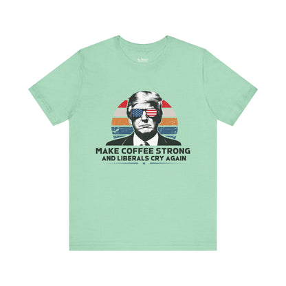 Make Coffee Strong &amp; Liberals Cry Again T-Shirt - Conservative Political Humor Tee | Coffee Lover Apparel - Patriot Supply Co.