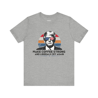 Make Coffee Strong &amp; Liberals Cry Again T-Shirt - Conservative Political Humor Tee | Coffee Lover Apparel - Patriot Supply Co.
