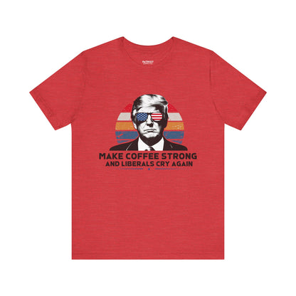 Make Coffee Strong &amp; Liberals Cry Again T-Shirt - Conservative Political Humor Tee | Coffee Lover Apparel - Patriot Supply Co.