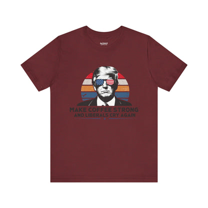 Make Coffee Strong &amp; Liberals Cry Again T-Shirt - Conservative Political Humor Tee | Coffee Lover Apparel - Patriot Supply Co.