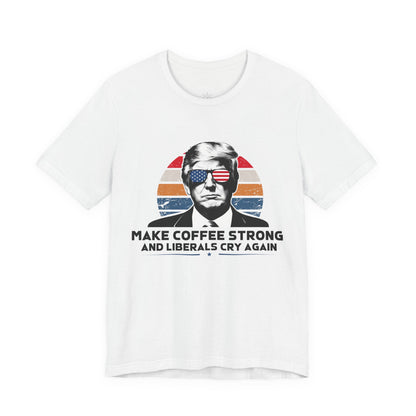 Make Coffee Strong &amp; Liberals Cry Again T-Shirt - Conservative Political Humor Tee | Coffee Lover Apparel - Patriot Supply Co.