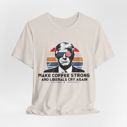 Make Coffee Strong &amp; Liberals Cry Again T-Shirt - Conservative Political Humor Tee | Coffee Lover Apparel - Patriot Supply Co.