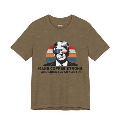 Make Coffee Strong &amp; Liberals Cry Again T-Shirt - Conservative Political Humor Tee | Coffee Lover Apparel - Patriot Supply Co.