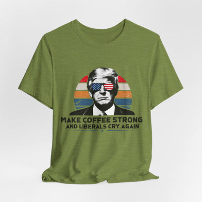 Make Coffee Strong &amp; Liberals Cry Again T-Shirt - Conservative Political Humor Tee | Coffee Lover Apparel - Patriot Supply Co.