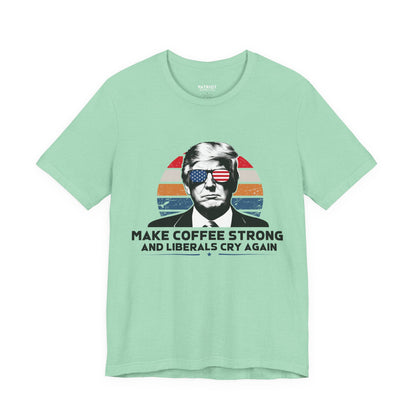 Make Coffee Strong &amp; Liberals Cry Again T-Shirt - Conservative Political Humor Tee | Coffee Lover Apparel - Patriot Supply Co.
