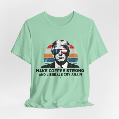 Make Coffee Strong &amp; Liberals Cry Again T-Shirt - Conservative Political Humor Tee | Coffee Lover Apparel - Patriot Supply Co.