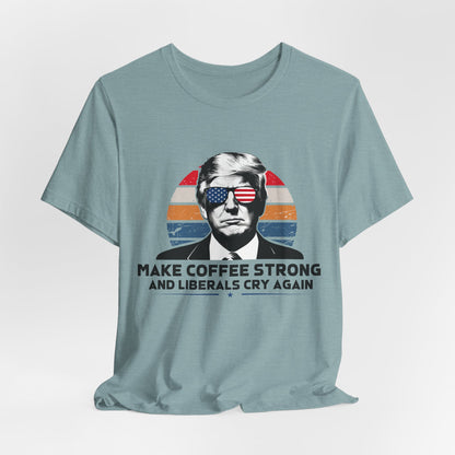 Make Coffee Strong &amp; Liberals Cry Again T-Shirt - Conservative Political Humor Tee | Coffee Lover Apparel - Patriot Supply Co.