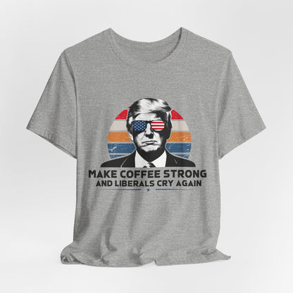 Make Coffee Strong &amp; Liberals Cry Again T-Shirt - Conservative Political Humor Tee | Coffee Lover Apparel - Patriot Supply Co.