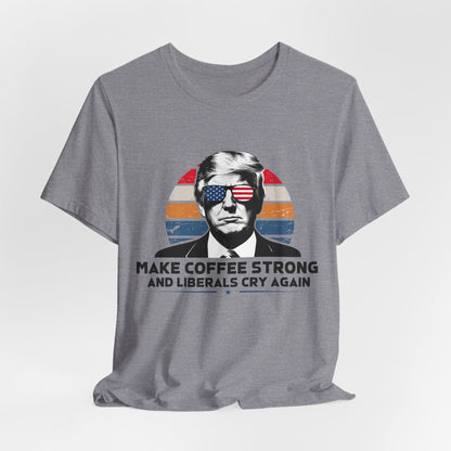 Make Coffee Strong &amp; Liberals Cry Again T-Shirt - Conservative Political Humor Tee | Coffee Lover Apparel - Patriot Supply Co.